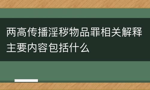 两高传播淫秽物品罪相关解释主要内容包括什么