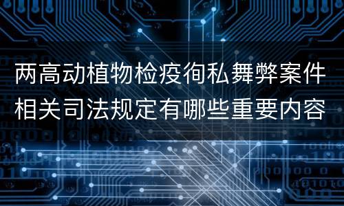 两高动植物检疫徇私舞弊案件相关司法规定有哪些重要内容