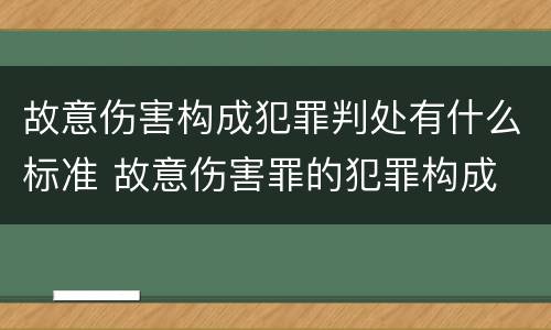 故意伤害构成犯罪判处有什么标准 故意伤害罪的犯罪构成