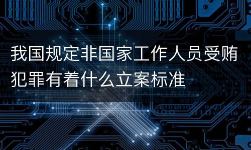 我国规定非国家工作人员受贿犯罪有着什么立案标准