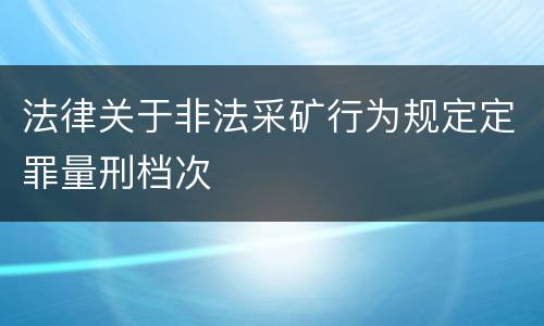 法律关于非法采矿行为规定定罪量刑档次