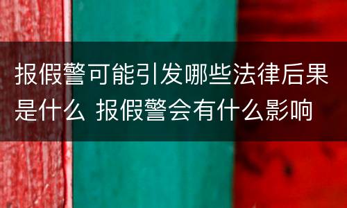 报假警可能引发哪些法律后果是什么 报假警会有什么影响