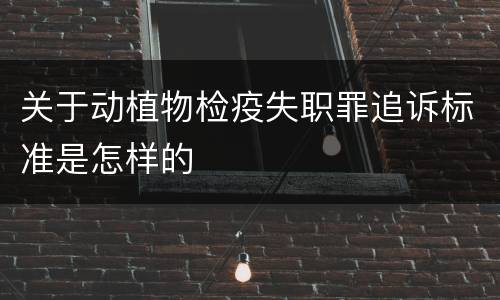 关于动植物检疫失职罪追诉标准是怎样的