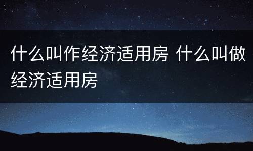 什么叫作经济适用房 什么叫做经济适用房