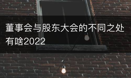 董事会与股东大会的不同之处有啥2022
