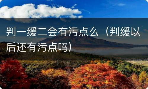 判一缓二会有污点么（判缓以后还有污点吗）