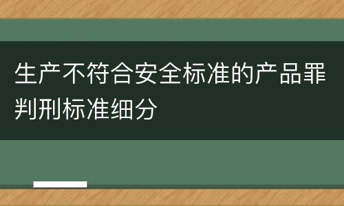 生产不符合安全标准的产品罪判刑标准细分