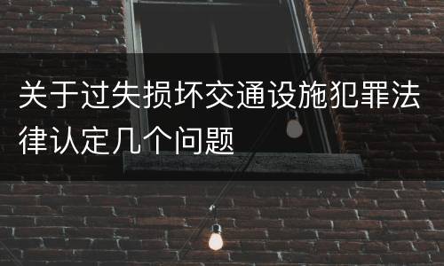 关于过失损坏交通设施犯罪法律认定几个问题