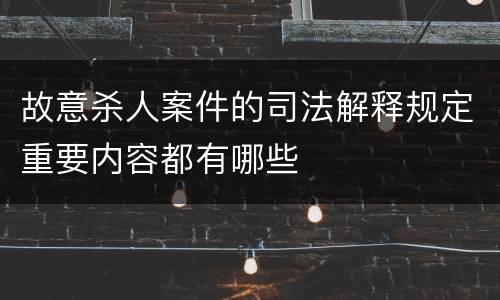 故意杀人案件的司法解释规定重要内容都有哪些