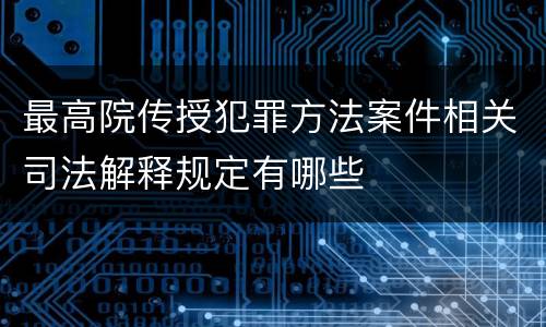 最高院传授犯罪方法案件相关司法解释规定有哪些