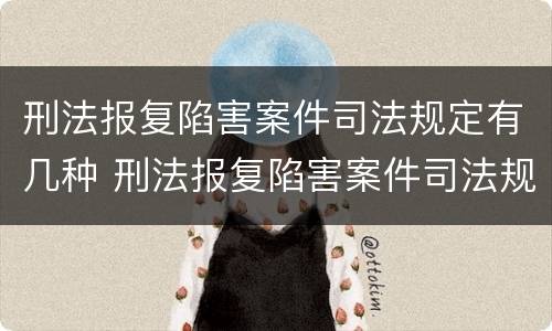 刑法报复陷害案件司法规定有几种 刑法报复陷害案件司法规定有几种形式
