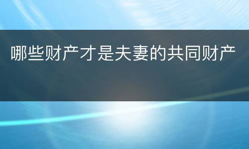 哪些财产才是夫妻的共同财产