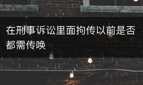 在刑事诉讼里面拘传以前是否都需传唤