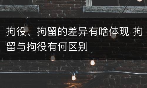 拘役、拘留的差异有啥体现 拘留与拘役有何区别