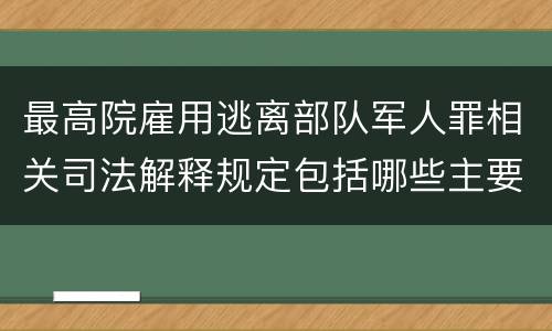 最高院雇用逃离部队军人罪相关司法解释规定包括哪些主要内容