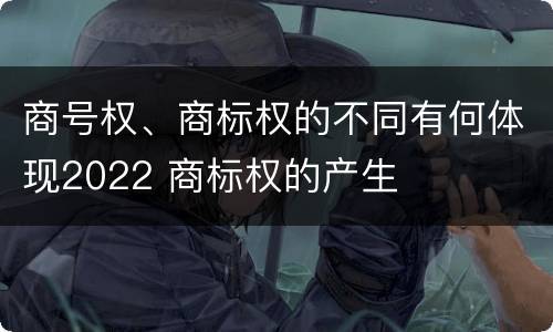商号权、商标权的不同有何体现2022 商标权的产生