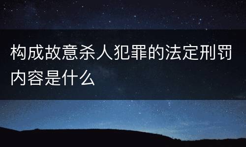 构成故意杀人犯罪的法定刑罚内容是什么