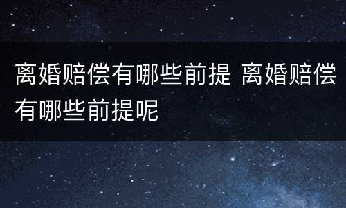 离婚赔偿有哪些前提 离婚赔偿有哪些前提呢