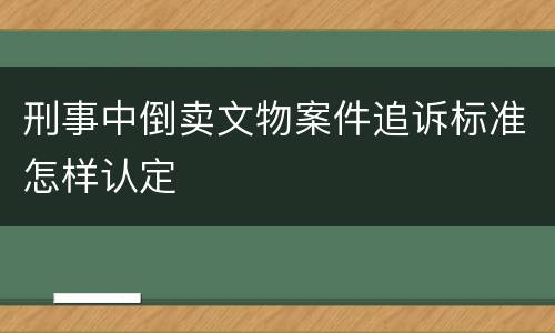 刑事中倒卖文物案件追诉标准怎样认定