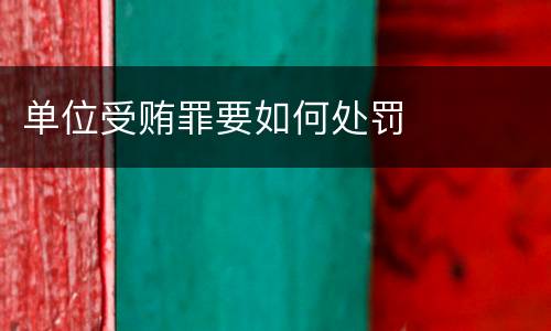 单位受贿罪要如何处罚
