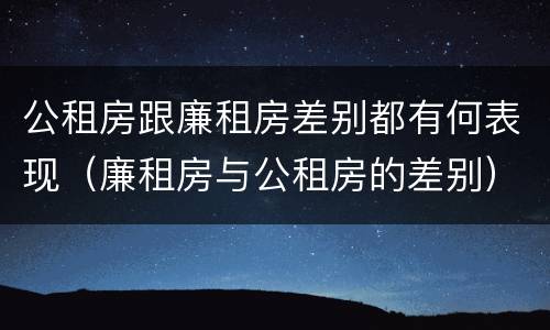 公租房跟廉租房差别都有何表现（廉租房与公租房的差别）