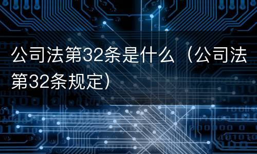 公司法第32条是什么（公司法第32条规定）