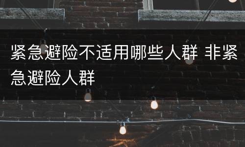 紧急避险不适用哪些人群 非紧急避险人群