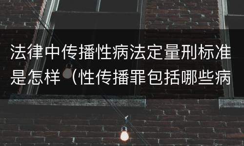 法律中传播性病法定量刑标准是怎样（性传播罪包括哪些病）