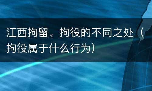 江西拘留、拘役的不同之处（拘役属于什么行为）