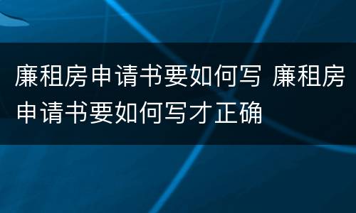 廉租房申请书要如何写 廉租房申请书要如何写才正确