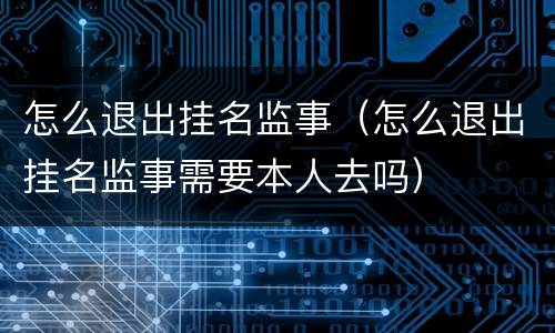怎么退出挂名监事（怎么退出挂名监事需要本人去吗）