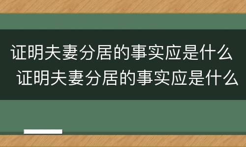 证明夫妻分居的事实应是什么 证明夫妻分居的事实应是什么法律