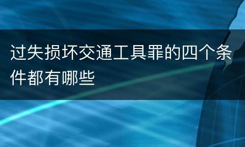 过失损坏交通工具罪的四个条件都有哪些