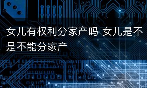 女儿有权利分家产吗 女儿是不是不能分家产
