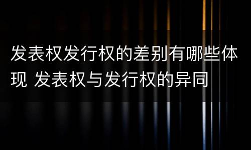 发表权发行权的差别有哪些体现 发表权与发行权的异同