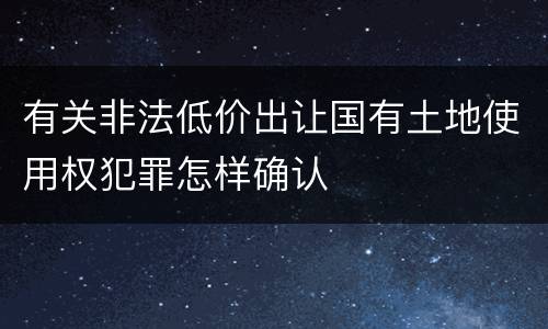 有关非法低价出让国有土地使用权犯罪怎样确认