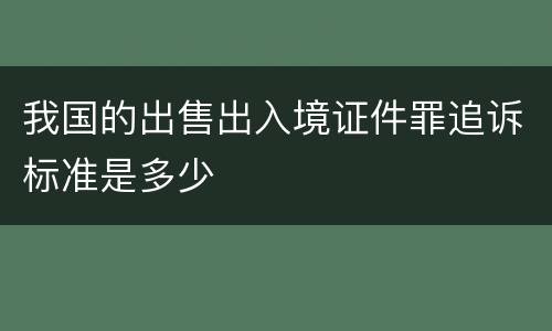 我国的出售出入境证件罪追诉标准是多少