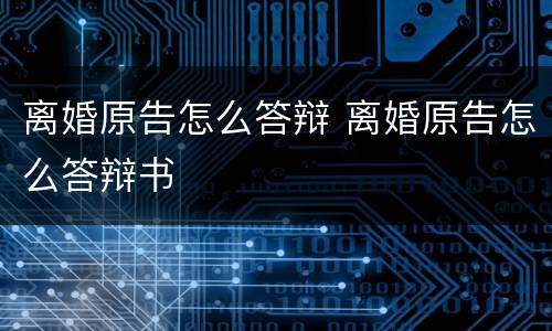 离婚原告怎么答辩 离婚原告怎么答辩书