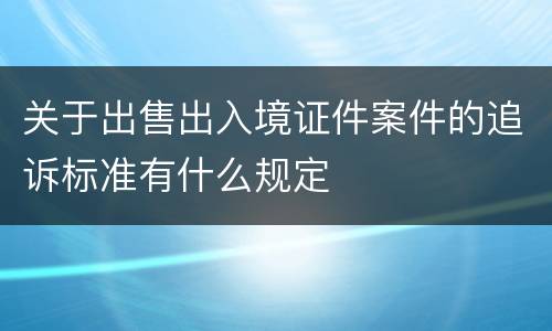 关于出售出入境证件案件的追诉标准有什么规定