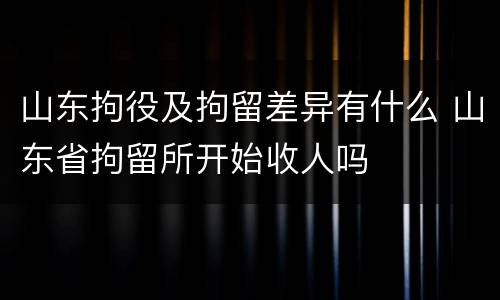 山东拘役及拘留差异有什么 山东省拘留所开始收人吗