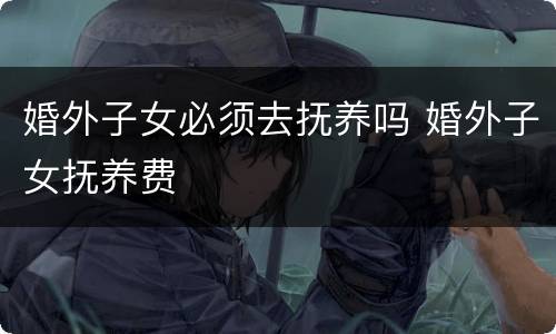 婚外子女必须去抚养吗 婚外子女抚养费