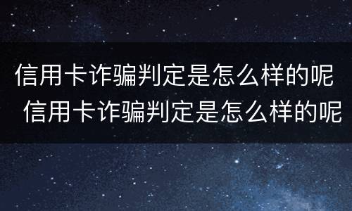 信用卡诈骗判定是怎么样的呢 信用卡诈骗判定是怎么样的呢图片