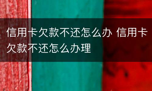 信用卡欠款不还怎么办 信用卡欠款不还怎么办理