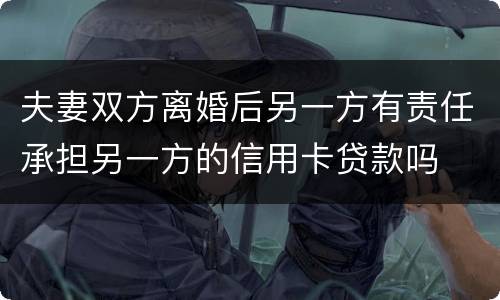 夫妻双方离婚后另一方有责任承担另一方的信用卡贷款吗