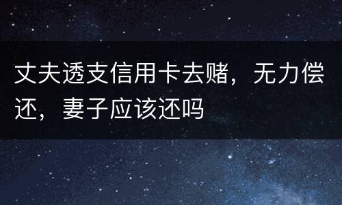丈夫透支信用卡去赌，无力偿还，妻子应该还吗