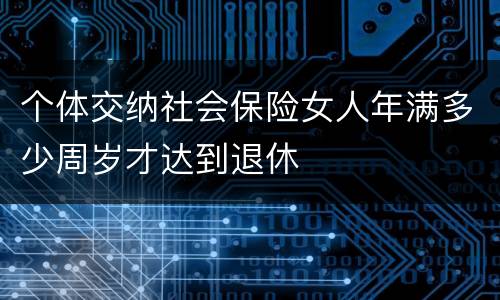 个体交纳社会保险女人年满多少周岁才达到退休
