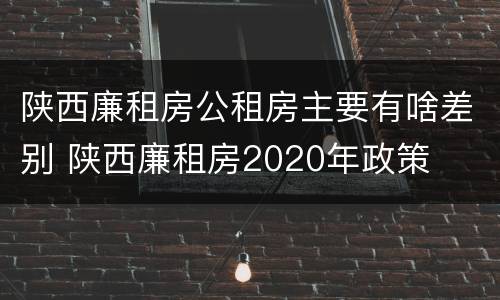 陕西廉租房公租房主要有啥差别 陕西廉租房2020年政策