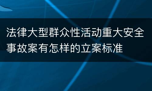 法律大型群众性活动重大安全事故案有怎样的立案标准