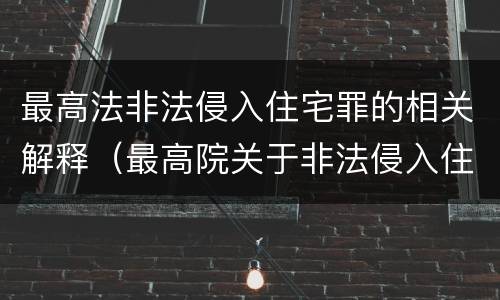 最高法非法侵入住宅罪的相关解释（最高院关于非法侵入住宅中住宅的解释）