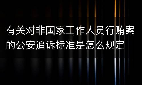 有关对非国家工作人员行贿案的公安追诉标准是怎么规定